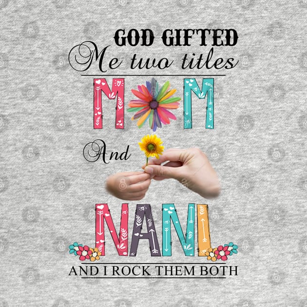 God Gifted Me Two Titles Mom And Nani And I Rock Them Both Wildflowers Valentines Mothers Day by KIMIKA